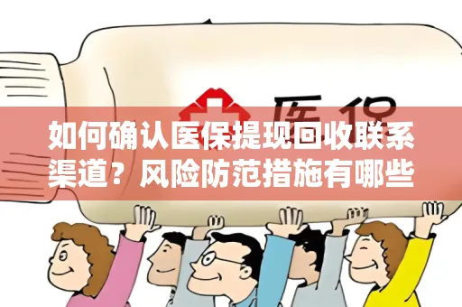 如何确认医保提现回收联系渠道？风险防范措施有哪些？